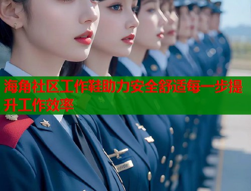 海角社区工作鞋助力安全舒适每一步提升工作效率  第1张