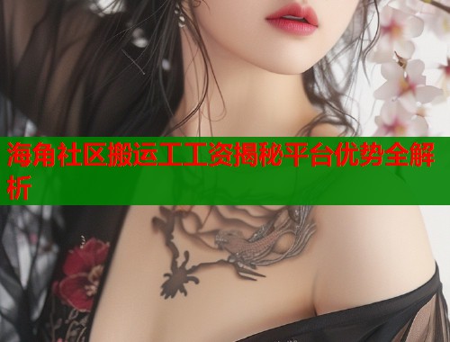 海角社区搬运工工资揭秘平台优势全解析  第1张