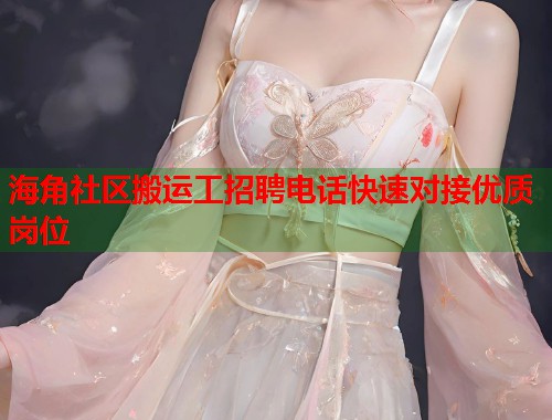 海角社区搬运工招聘电话快速对接优质岗位  第1张