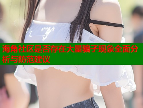 海角社区是否存在大量骗子现象全面分析与防范建议  第1张