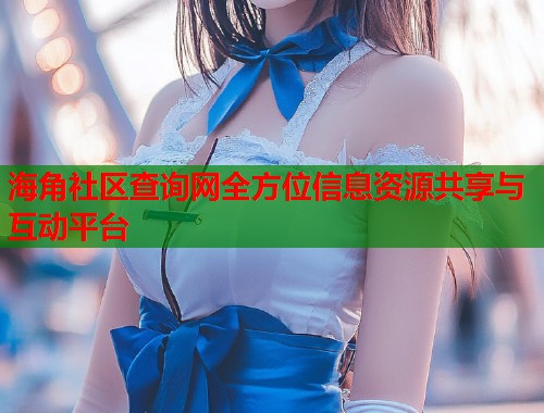 海角社区查询网全方位信息资源共享与互动平台  第1张