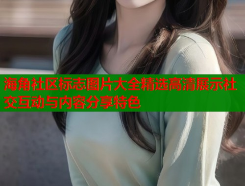 海角社区标志图片大全精选高清展示社交互动与内容分享特色  第1张