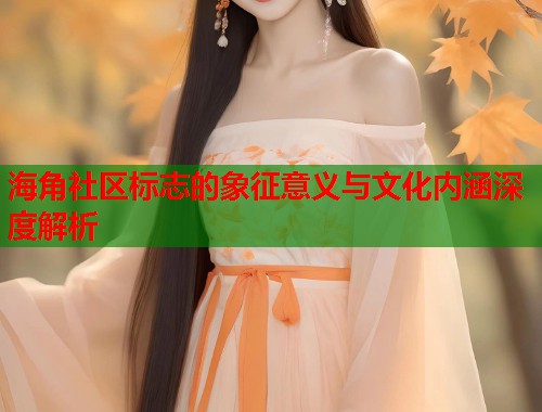 海角社区标志的象征意义与文化内涵深度解析  第1张