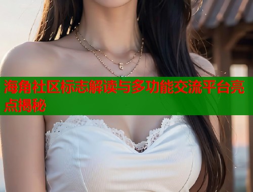 海角社区标志解读与多功能交流平台亮点揭秘  第1张