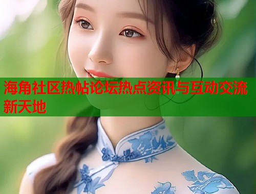 海角社区热帖论坛热点资讯与互动交流新天地  第1张
