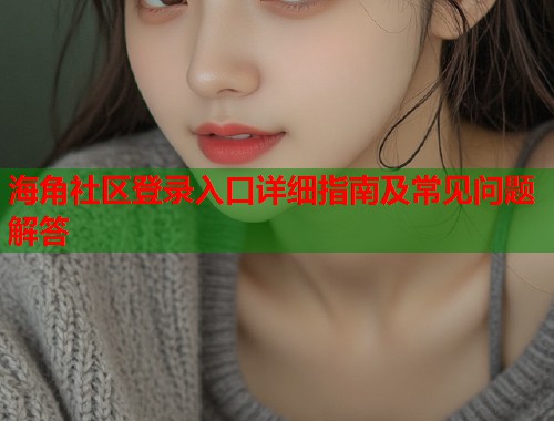 海角社区登录入口详细指南及常见问题解答  第1张