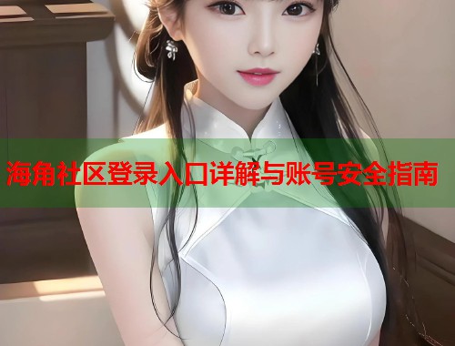 海角社区登录入口详解与账号安全指南  第1张
