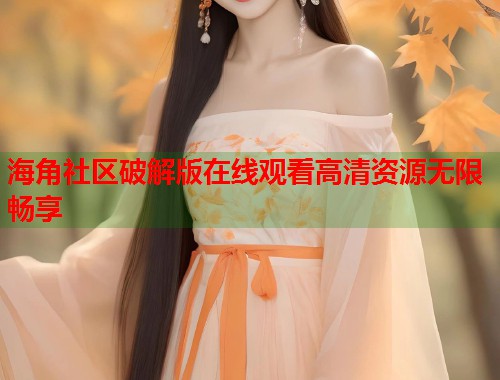 海角社区破解版在线观看高清资源无限畅享  第1张