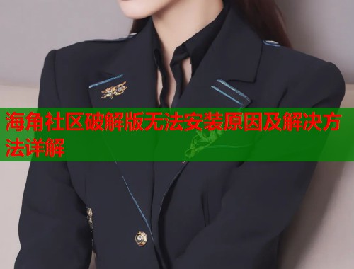 海角社区破解版无法安装原因及解决方法详解  第1张