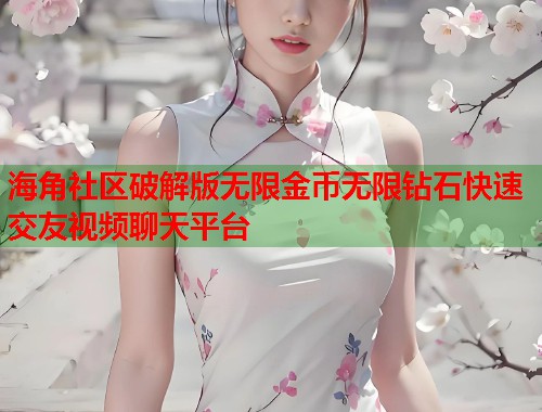 海角社区破解版无限金币无限钻石快速交友视频聊天平台  第2张