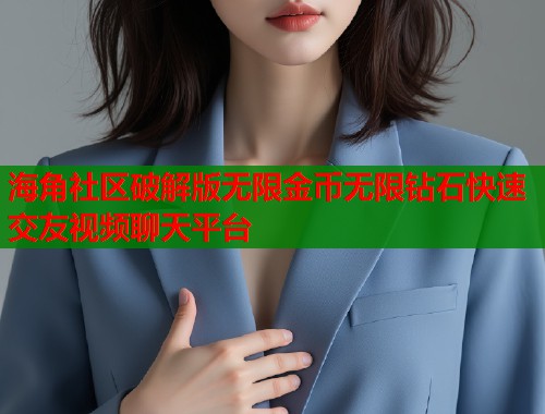 海角社区破解版无限金币无限钻石快速交友视频聊天平台  第1张