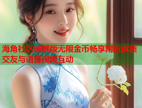 海角社区破解版无限金币畅享附近优质交友与语音视频互动  第2张