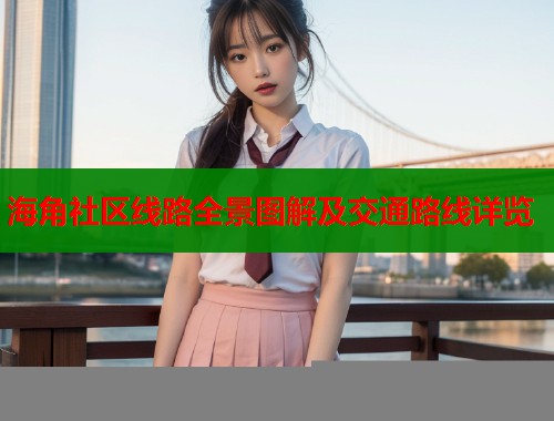 海角社区线路全景图解及交通路线详览  第1张