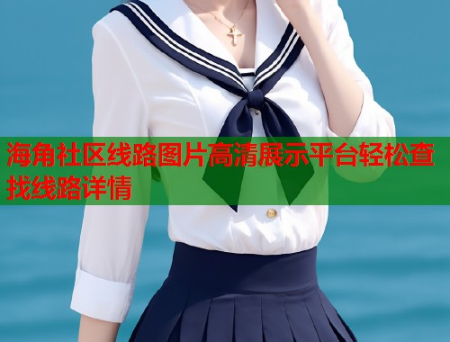 海角社区线路图片高清展示平台轻松查找线路详情  第2张