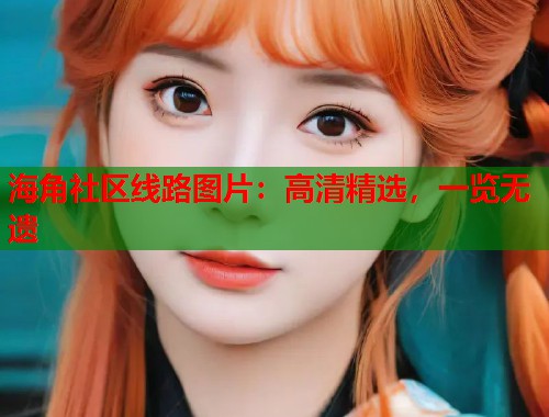 海角社区线路图片：高清精选，一览无遗  第1张