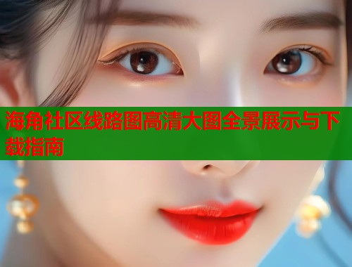 海角社区线路图高清大图全景展示与下载指南  第1张