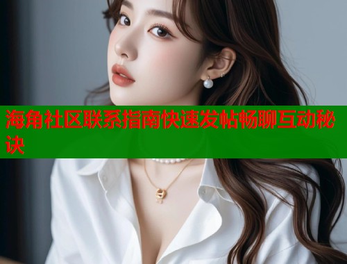 海角社区联系指南快速发帖畅聊互动秘诀  第1张
