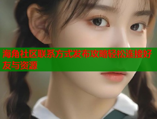 海角社区联系方式发布攻略轻松连接好友与资源  第2张