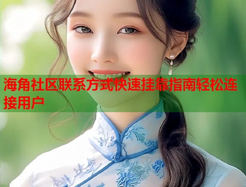 海角社区联系方式快速挂靠指南轻松连接用户  第1张