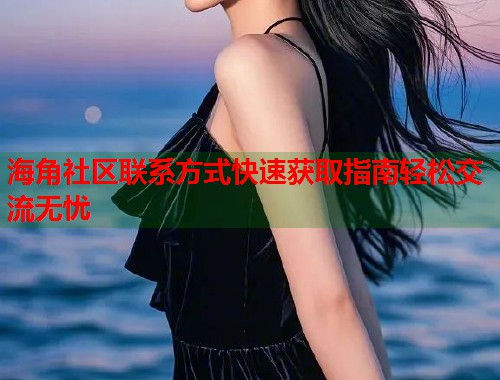 海角社区联系方式快速获取指南轻松交流无忧  第1张