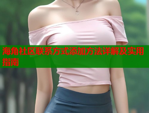 海角社区联系方式添加方法详解及实用指南  第1张