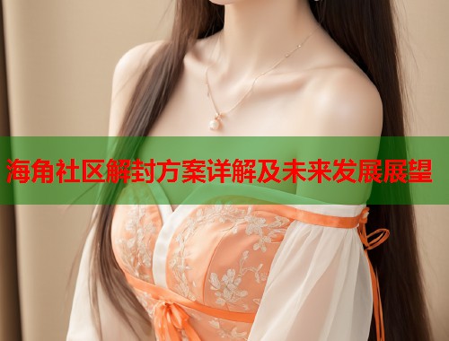 海角社区解封方案详解及未来发展展望  第1张