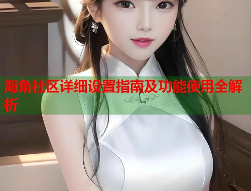 海角社区详细设置指南及功能使用全解析  第1张