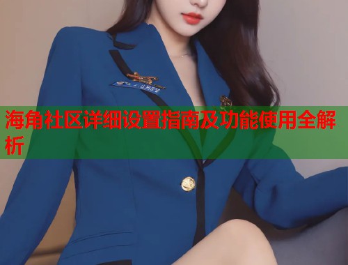 海角社区详细设置指南及功能使用全解析  第2张