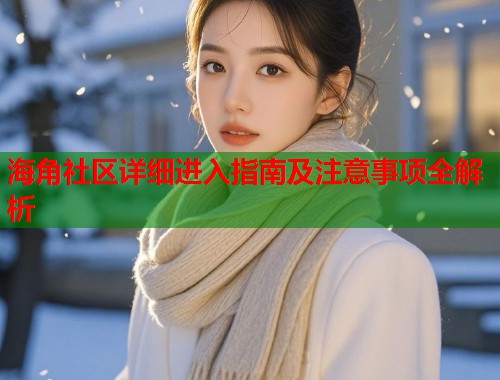 海角社区详细进入指南及注意事项全解析  第1张