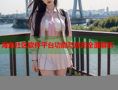 海角社区软件平台功能与应用全面解析  第1张