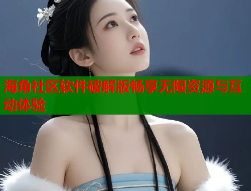 海角社区软件破解版畅享无限资源与互动体验  第1张