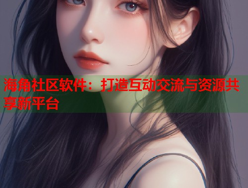 海角社区软件：打造互动交流与资源共享新平台  第1张