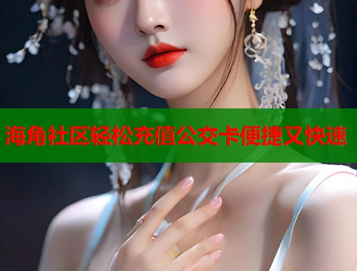 海角社区轻松充值公交卡便捷又快速  第2张