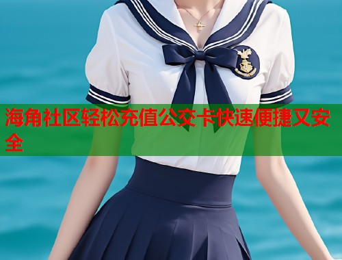 海角社区轻松充值公交卡快速便捷又安全  第1张