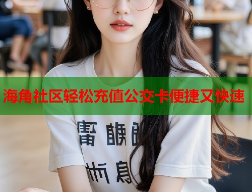 海角社区轻松充值公交卡便捷又快速  第1张