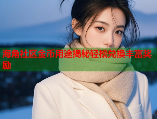 海角社区金币用途揭秘轻松兑换丰富奖励  第2张