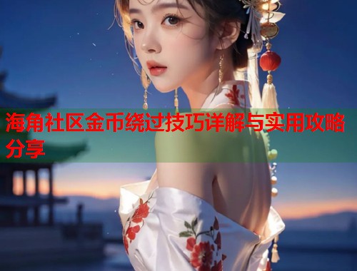 海角社区金币绕过技巧详解与实用攻略分享  第1张