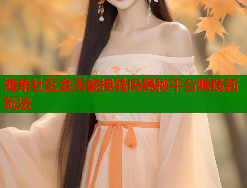 海角社区金币能换钱吗揭秘平台赚钱新玩法  第1张