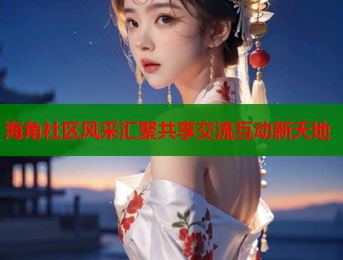 海角社区风采汇聚共享交流互动新天地  第1张