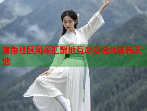 海角社区风采汇聚地互动交流共享新天地  第1张