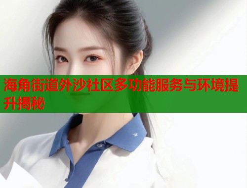 海角街道外沙社区多功能服务与环境提升揭秘  第2张