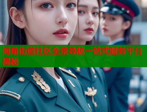 海角街道社区全景导航一站式服务平台揭秘  第2张