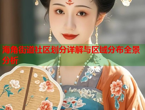 海角街道社区划分详解与区域分布全景分析  第1张