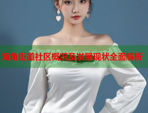 海角街道社区概况及发展现状全面解析  第1张