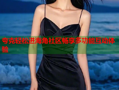 夸克轻松进海角社区畅享多功能互动体验  第1张