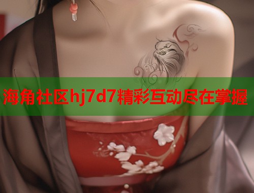 海角社区hj7d7精彩互动尽在掌握  第1张