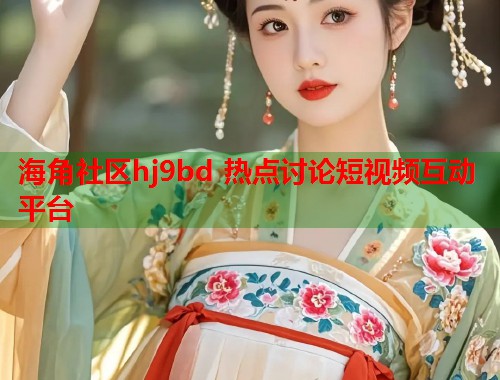 海角社区hj9bd 热点讨论短视频互动平台  第1张