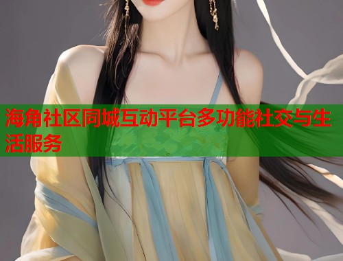 海角社区同城互动平台多功能社交与生活服务  第1张