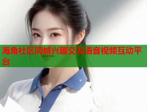 海角社区同城兴趣交友语音视频互动平台  第1张