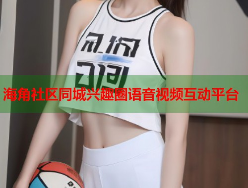 海角社区同城兴趣圈语音视频互动平台  第1张